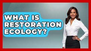 What Is Restoration Ecology? - Biology For Everyone