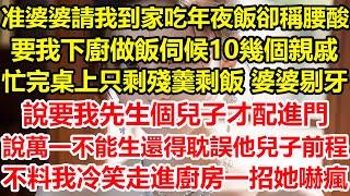 准婆婆請我到家吃年夜飯卻稱腰酸，要我下廚做飯伺候10幾個親戚，忙完桌上只剩殘羹剩飯，婆婆剔牙 說要我先生個兒子才配進門，說萬一不能生還得耽誤他兒子前程，不料我冷笑走進廚房一招她嚇瘋#心寄奇旅