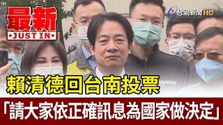 賴清德回台南投票「請大家依正確訊息為國家做決定」【最新快訊】