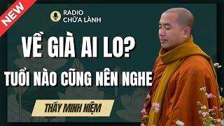 Sư Minh Niệm | VỀ GIÀ AI LO? Dù Ở TUỔI NÀO CŨNG NÊN NGHE Bài Giảng Này (Đúng 100%) | Radio Chữa Lành