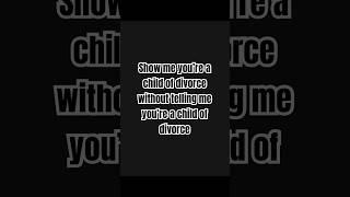 Show Me You’re a Child of Divorce without Telling Me #childrenofdivorce