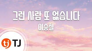 [TJ노래방] 그런 사람 또 없습니다 - 이승철 / TJ Karaoke