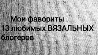 топ ВЯЗАЛЬНЫХ блогеров. А кого смотрите вы?