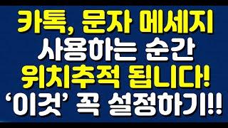 카톡,문자 메세지 사용하는 순간 위치추적 됩니다! ‘이것’ 꼭 설정하세요!!