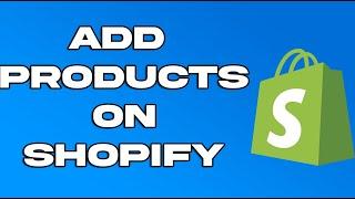 How to Add Products on Shopify for the First Time (2024)