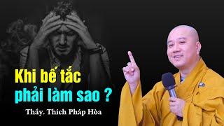 Khi lòng bế tắc hãy nhớ điều này - Thầy Thích Pháp Hòa