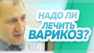 Надо ли лечить варикозно расширенные вены (варикоз) на ногах? Флебологический центр "Антирефлюкс"