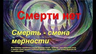 Смерть-это смена мерности!Смерти нет!