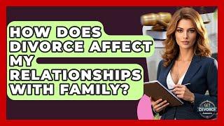 How Does Divorce Affect My Relationships With Family? - Get Divorce Answers
