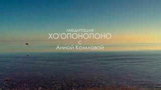 Хо’опонопоно || Глубокая медитация с Анной Комловой || Техника исправления ошибок