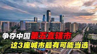 争当中国第五直辖市，这3座城市希望最大，哪座最有可能当选？