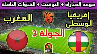 موعد وتوقيت مباراة المغرب وإفريقيا الوسطى في الجولة 3 من تصفيات كأس أفريقيا 2025 والقنوات الناقلة