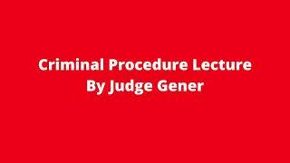 Criminal Procedure Lecture By Judge Gener