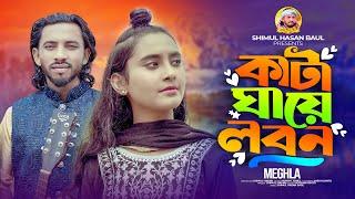 কাটা ঘায়ে লবন  মেঘলা  Kata Ghaye Lobon  Meghla শিমুল হাসান Shimul Hasan Baul New Sad Song