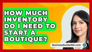 How Much Inventory Do I Need to Start a Boutique? - BusinessGuide360.com