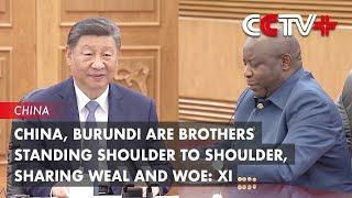 China, Burundi Are Brothers Standing Shoulder to Shoulder, Sharing Weal and Woe: Xi