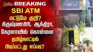 SBI ATM மட்டுமே குறி? கிருஷ்ணகிரி, ஆந்திரா, கேரளாவில் கொள்ளை...தமிழ்நாட்டில் பிடிப்பட்டது எப்படி?