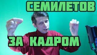 СЕМИЛЕТОВ ЗА КАДРОМ