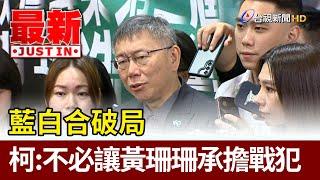 藍白合破局 柯文哲：不必讓黃珊珊承擔戰犯【最新快訊】