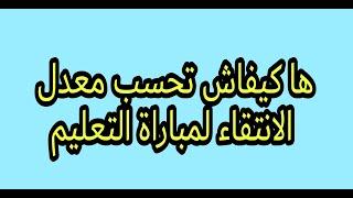 مباراة التعليم حساب نقطة الانتقاء (معدل الباكالوريا، الاجازة ثم المدة التي حصلت على الاجازة