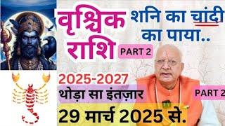 वृश्चिक राशि ll PART 2 ll शनि का चांदी का पाया ll 2025 - 2027 ll 29 मार्च 2025 से ll