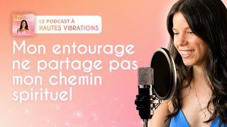 Mon entourage ne partage pas mon chemin spirituel - Podcast à Hautes VIbrations