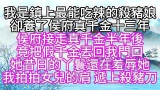 我是鎮上最能吃辣的殺豬娘，卻養了侯府真千金十三年，侯府接走真千金半年後，竟把假千金丟回我門口，她昔日的丫鬟還在羞辱她，我拍拍女兒的肩，遞上殺豬刀【幸福人生】#為人處世#生活經驗#情感故事