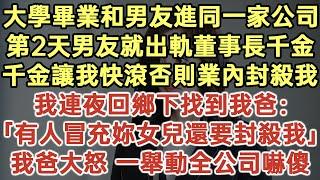 大學畢業和男友進同一家公司！第2天男友就出軌董事長千金！千金讓我快滾否則業內封殺我！我連夜回鄉下找到我爸：「有人冒充妳女兒還要封殺我！」我爸大怒 一舉動全公司嚇傻！#落日溫情#生活經驗#情感故事