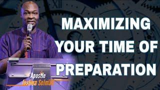 MAXIMIZE YOUR TIME OF PREPARATION // APOSTLE JOSHUA SELMAN