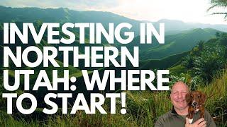 INVESTING IN NORTHERN UTAH: WHERE TO START!