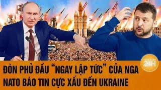 Toàn cảnh thế giới: Đòn phủ đầu “ngay lập tức” của Nga, NATO báo tin cực xấu đến Ukraine