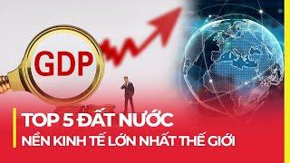 TOP 5 ĐẤT NƯỚC NỀN KINH TẾ LỚN NHẤT THẾ GIỚI? SO VỚI VIỆT NAM THÌ SAO?