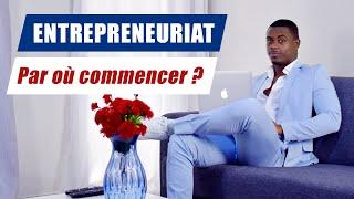 ENTREPRENEURIAT : PAR OÙ / PAR QUOI COMMENCER POUR CRÉER MON ENTREPRISE ?