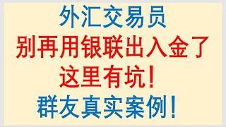 外汇交易员，别再使用银联出入金了，这里有坑！群友真实案例！Forex Trading