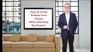 Avoid Probate Fees [Taxes] When Inheriting Real Estate