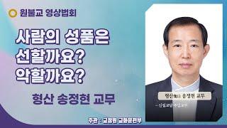 사람의 성품은 선할까요? 악할까요? ( 형산 송정현 교무 / 106년 4월 4일 / 31회 )