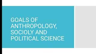 Goals of Anthropology, Sociology and Political Science