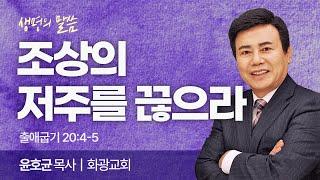 조상의 저주를 끊으라 (출애굽기 20:4-5) | 윤호균 목사 | 화광교회 | 생명의 말씀