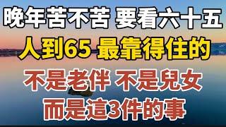 晚年苦不苦，要看六十五：人到65，最靠得住的不是老伴，不是兒女，而是這3件事！【中老年心語】#養老 #幸福#人生 #晚年幸福 #深夜#讀書 #養生 #佛 #為人處世#哲理