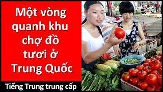 Một vòng quanh khu chợ đồ tươi ở Trung Quốc - Học Tiếng Hoa - Cuộc Trò Chuyện Tiếng Trung - HSK 3