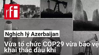 Nghịch lý Azerbaijan : vừa tổ chức COP29 vừa bảo vệ khai thác dầu khí • RFI