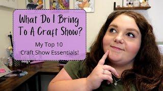 [ MY TOP 10 CRAFT SHOW ESSENTIALS! ] What To Bring To A Craft Show!