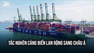 Tắc nghẽn cảng biển lan rộng sang châu Á | VTV24