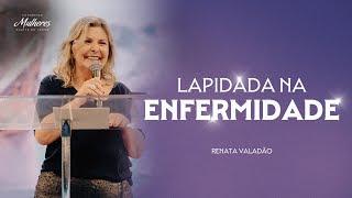 Lapidada na Enfermidade - Renata Valadão - Mulheres DT 2024 Lapidadas