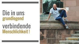 Die in uns grundlegend verbindende Menschlichkeit!