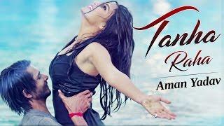 Tanha Raha (Full 4K Video) Aman Yadav | Amrit Kahlon | New Hindi Song 2017