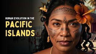 Human Evolution in the Pacific Islands: Navigating the Oceans