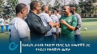 ጠቅላይ ሚኒስትር ዐቢይ አሕመድ (ዶ/ር)  ከአፍሪካ ታላላቅ የቀድሞ የእግር ኳስ ተጫዋቾች ጋር ያደረጉት አስደሳች የወዳጅነት ጨዋታ