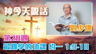 第二十週 - 最難學的功課 - 約一 1:9-10 | @劉少康 神今天說話