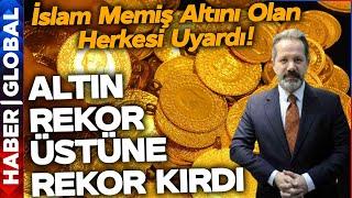 Altın Fiyatları Rekor Kırdı! İslam Memiş Altın Alıp Satacak Herkesi Uyardı! Sakın Bu Hatayı Yapmayın